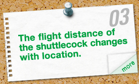 The flight distance of the shuttlecock changes with location.