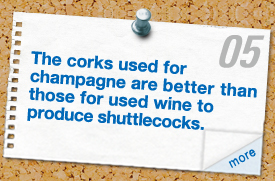 The corks used for champagne are better than those for used wine to produce shuttlecocks.
