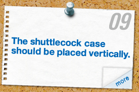 The shuttlecock case should be placed vertically.
