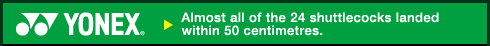 YONEX, Standard (F-15):Almost all of the 24 shuttlecocks landed within 50 centimetres.